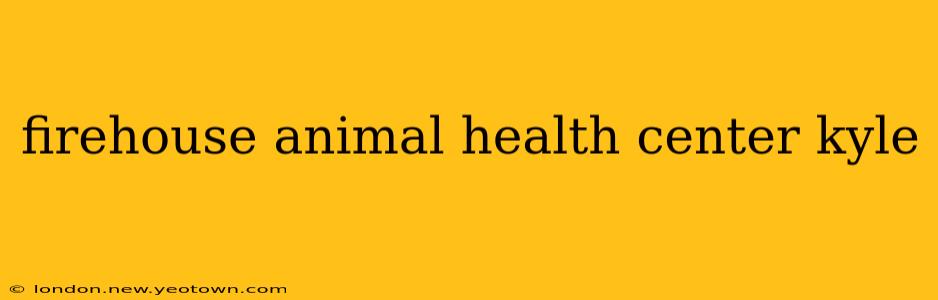 firehouse animal health center kyle