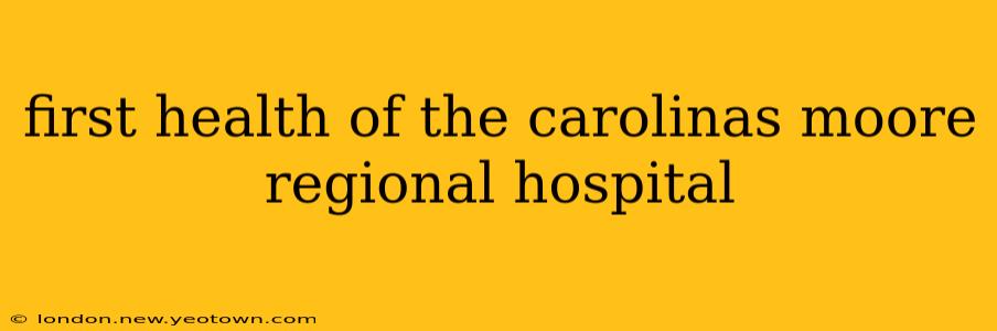 first health of the carolinas moore regional hospital