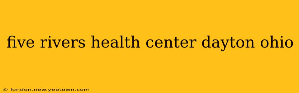 five rivers health center dayton ohio