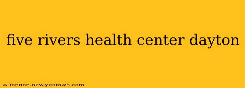 five rivers health center dayton