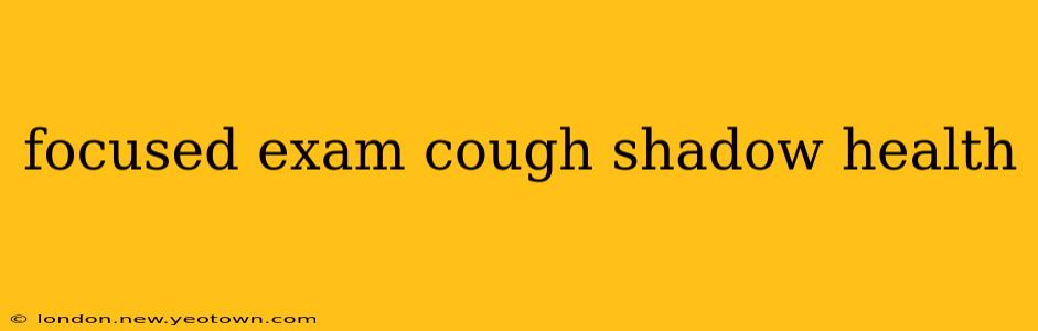 focused exam cough shadow health