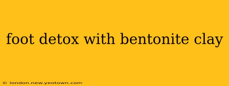 foot detox with bentonite clay