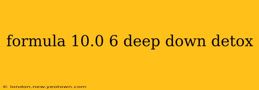 formula 10.0 6 deep down detox