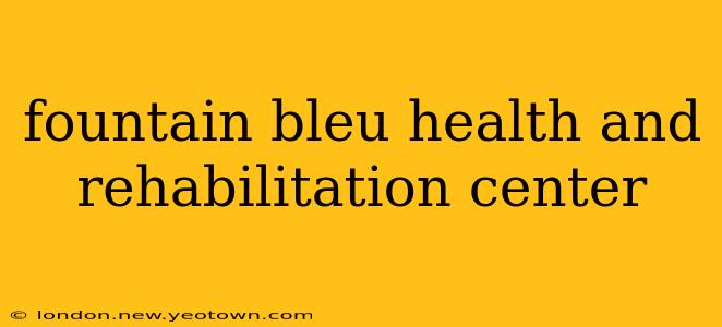 fountain bleu health and rehabilitation center