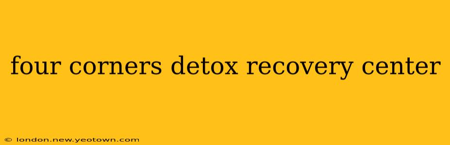 four corners detox recovery center