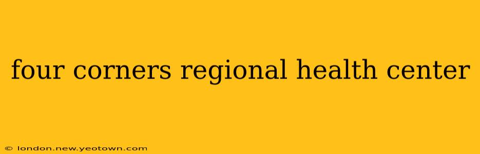 four corners regional health center