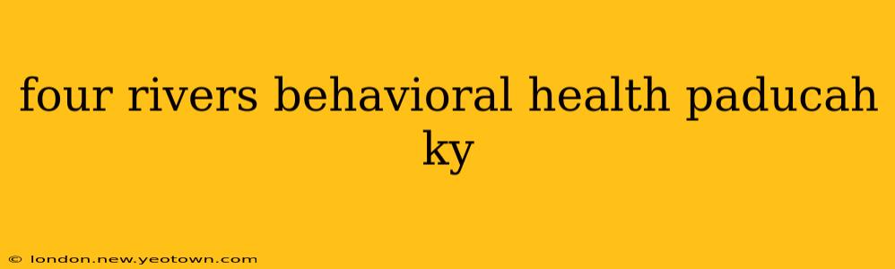 four rivers behavioral health paducah ky