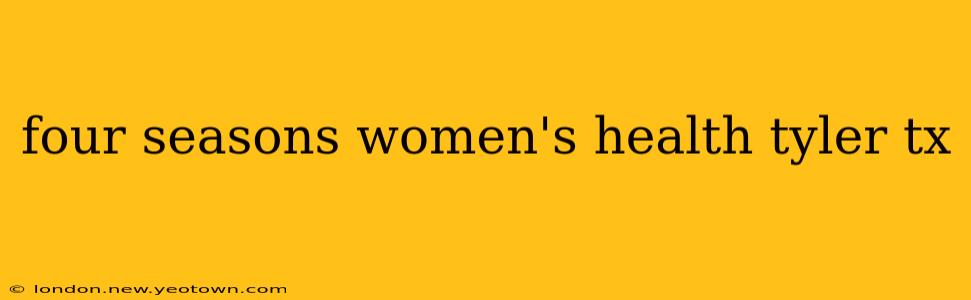 four seasons women's health tyler tx