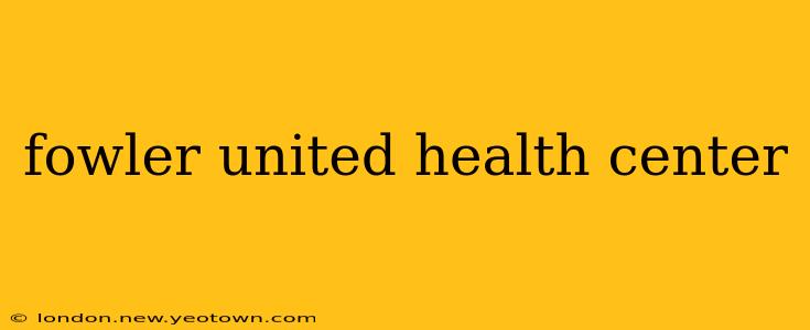 fowler united health center