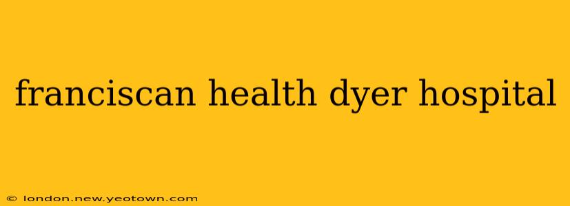 franciscan health dyer hospital
