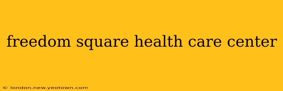 freedom square health care center
