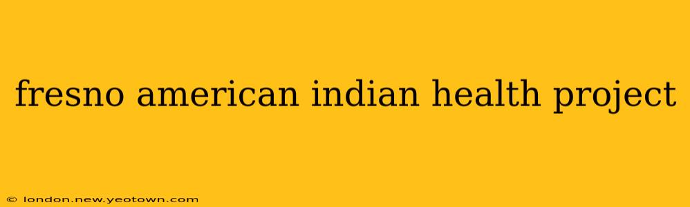 fresno american indian health project