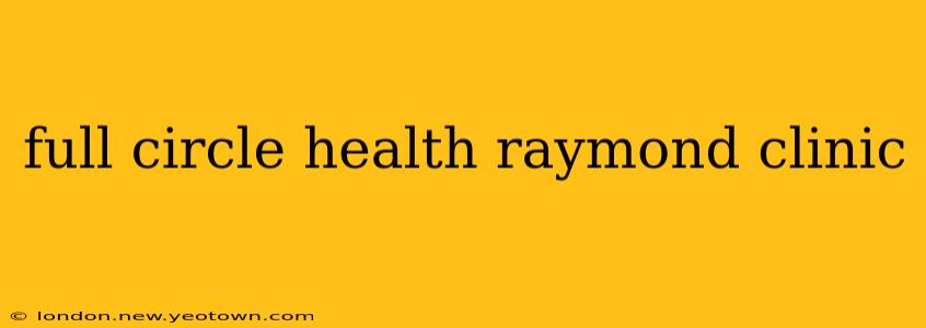 full circle health raymond clinic