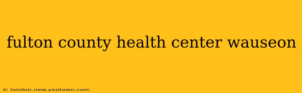 fulton county health center wauseon