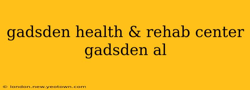 gadsden health & rehab center gadsden al