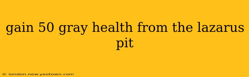 gain 50 gray health from the lazarus pit