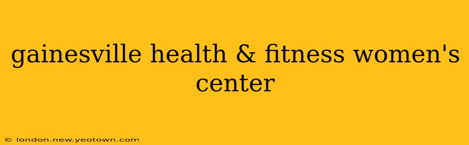 gainesville health & fitness women's center