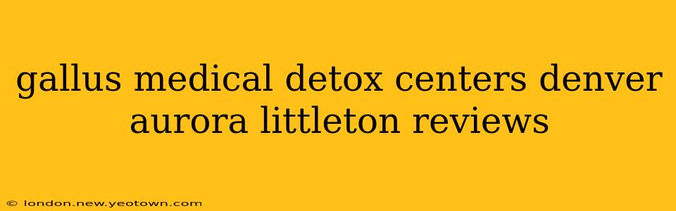 gallus medical detox centers denver aurora littleton reviews