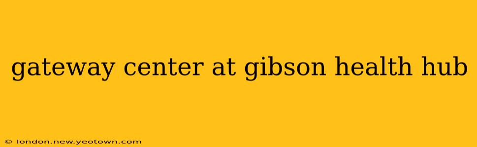 gateway center at gibson health hub