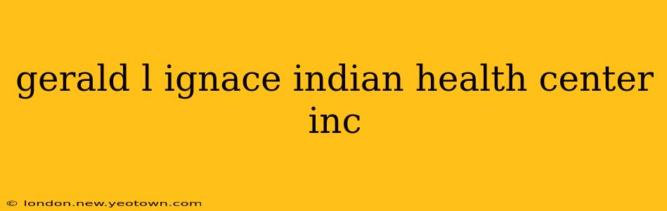 gerald l ignace indian health center inc