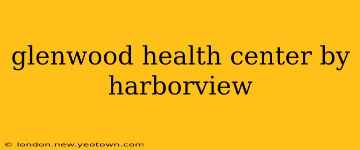 glenwood health center by harborview