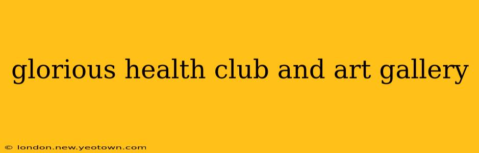 glorious health club and art gallery