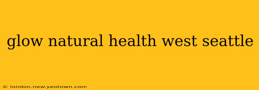 glow natural health west seattle