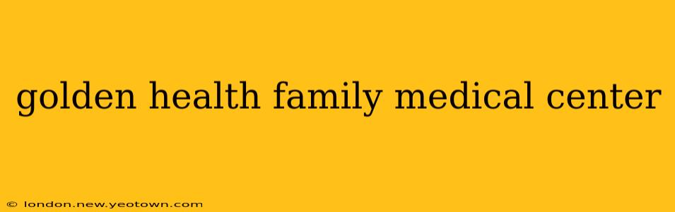 golden health family medical center