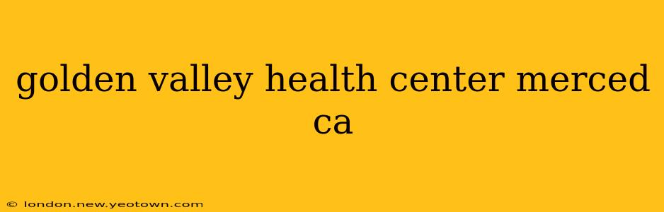 golden valley health center merced ca