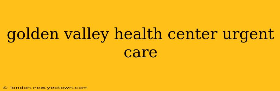 golden valley health center urgent care