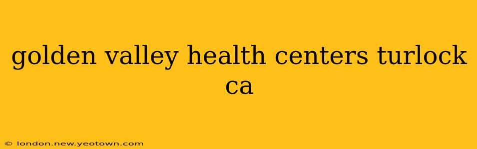 golden valley health centers turlock ca