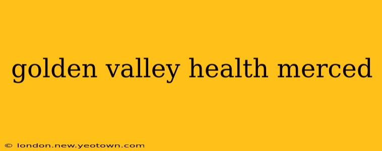 golden valley health merced