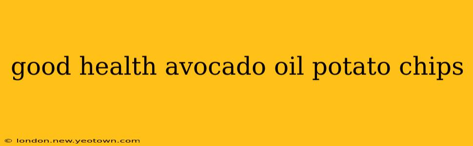 good health avocado oil potato chips