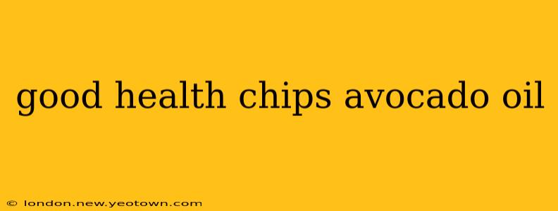 good health chips avocado oil