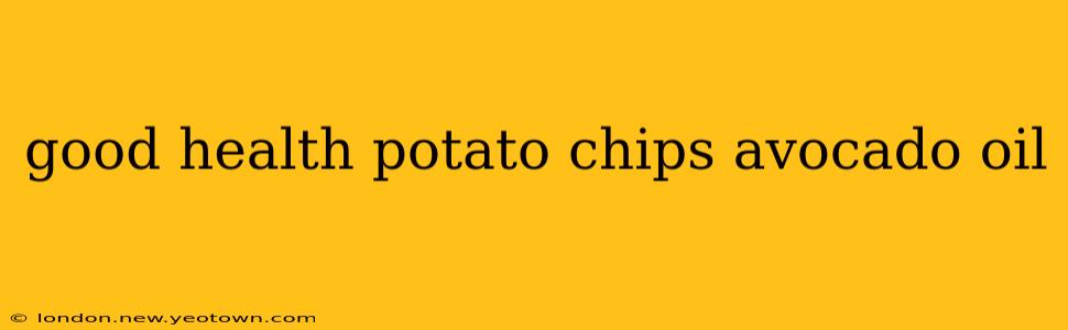 good health potato chips avocado oil