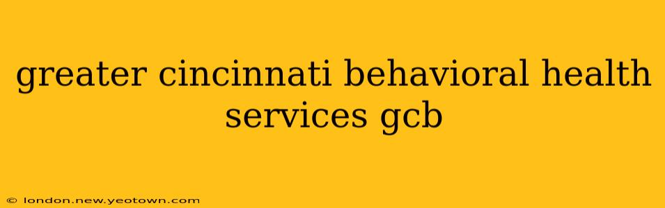 greater cincinnati behavioral health services gcb