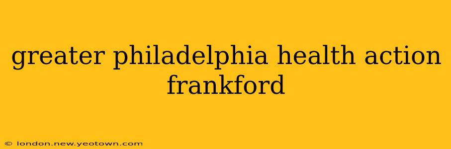 greater philadelphia health action frankford