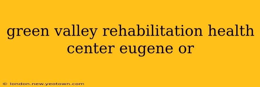 green valley rehabilitation health center eugene or