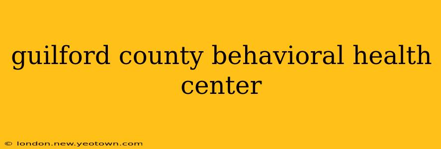 guilford county behavioral health center