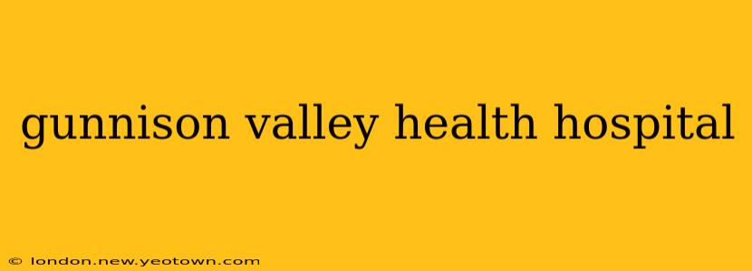 gunnison valley health hospital
