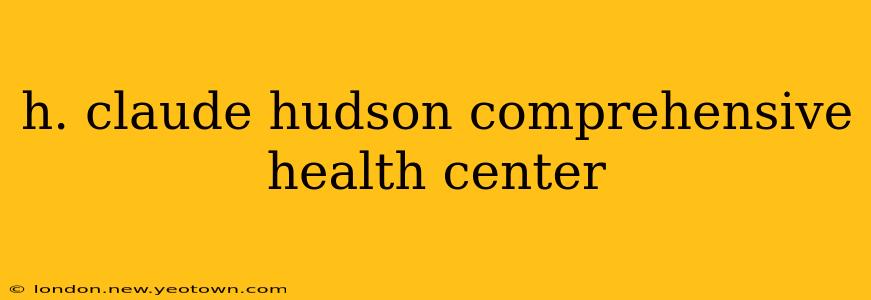 h. claude hudson comprehensive health center
