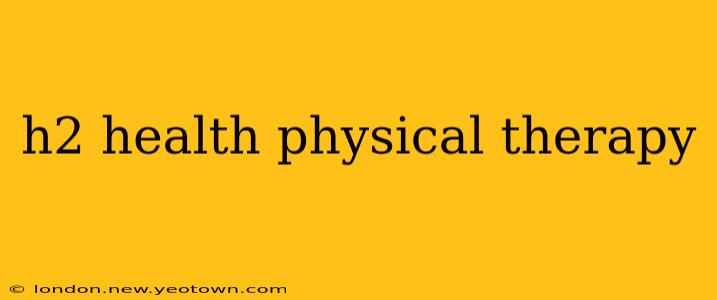 h2 health physical therapy