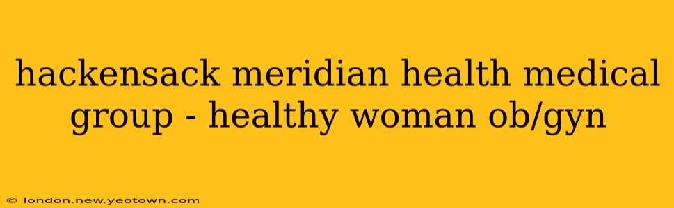 hackensack meridian health medical group - healthy woman ob/gyn