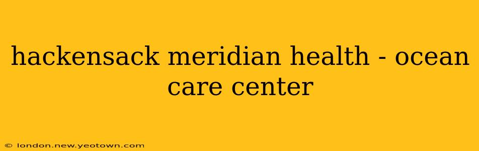 hackensack meridian health - ocean care center