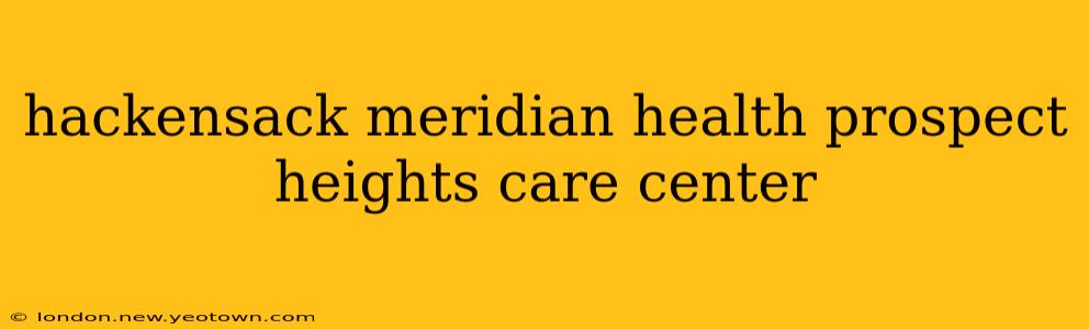 hackensack meridian health prospect heights care center