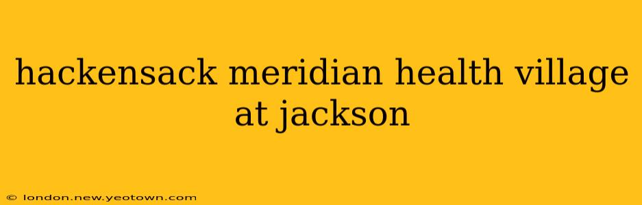 hackensack meridian health village at jackson