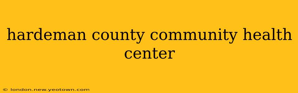 hardeman county community health center