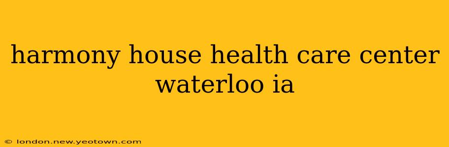 harmony house health care center waterloo ia