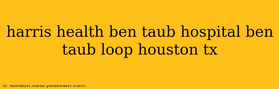 harris health ben taub hospital ben taub loop houston tx