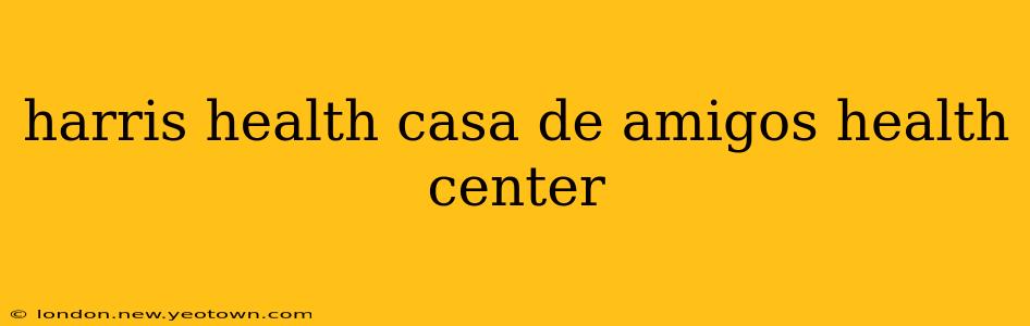 harris health casa de amigos health center
